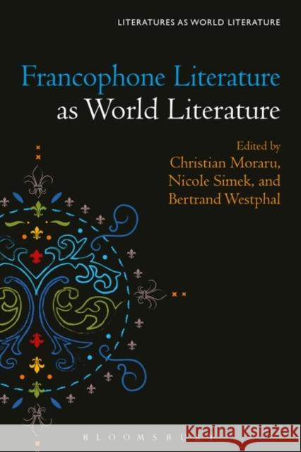 Francophone Literature as World Literature Christian Moraru Thomas Oliver Beebee Nicole Simek 9781501347146