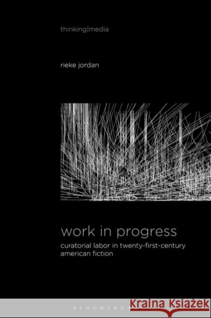 Work in Progress: Curatorial Labor in Twenty-First-Century American Fiction Jordan, Rieke 9781501347726