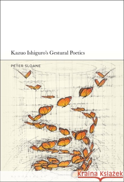 Kazuo Ishiguro's Gestural Poetics Peter Sloane 9781501347993 Bloomsbury Academic