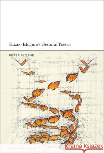 Kazuo Ishiguro's Gestural Poetics Peter Sloane 9781501347993 Bloomsbury Academic