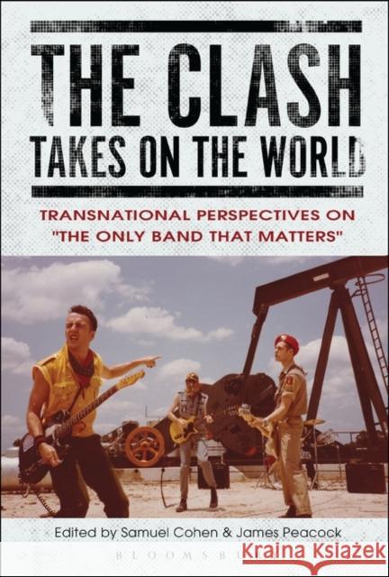 The Clash Takes on the World: Transnational Perspectives on the Only Band That Matters Cohen, Samuel 9781501348099 Bloomsbury Academic