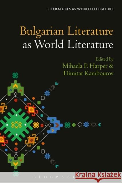 Bulgarian Literature as World Literature Mihaela P. Harper Thomas Oliver Beebee Dimitar Kambourov 9781501348105 Bloomsbury Academic