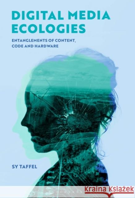 Digital Media Ecologies: Entanglements of Content, Code and Hardware Taffel, Sy 9781501349249 Bloomsbury Academic