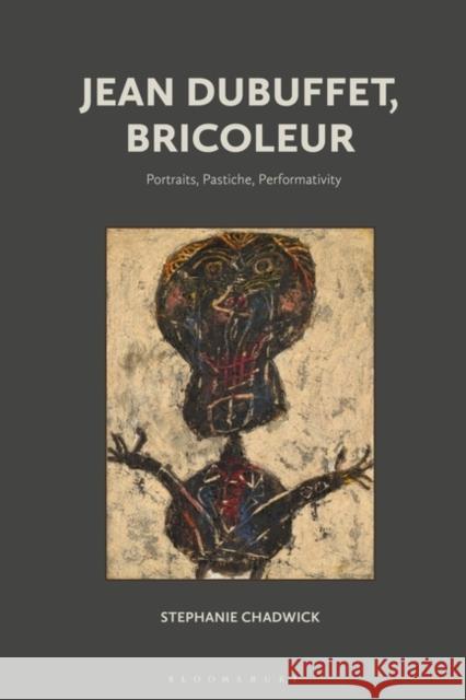 Jean Dubuffet, Bricoleur: Portraits, Pastiche, Performativity Stephanie Chadwick 9781501349454 Bloomsbury Visual Arts