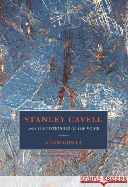 Stanley Cavell and the Potencies of the Voice Adam Gonya 9781501349485 Bloomsbury Academic
