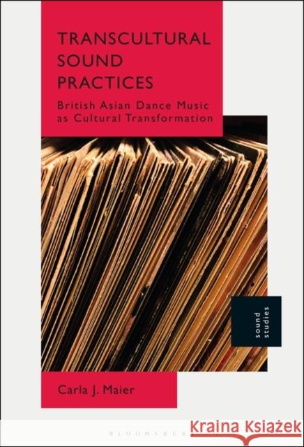 Transcultural Sound Practices: British Asian Dance Music as Cultural Transformation Maier, Carla J. 9781501349560