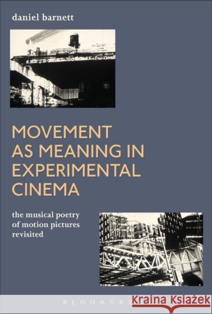 Movement as Meaning in Experimental Cinema: The Musical Poetry of Motion Pictures Revisited Daniel Barnett 9781501349652