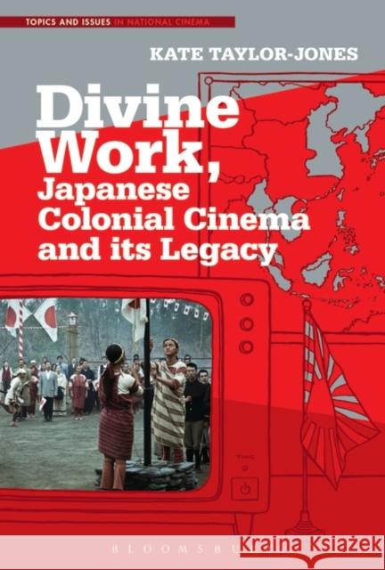 Divine Work, Japanese Colonial Cinema and Its Legacy Kate Taylor-Jones 9781501349676