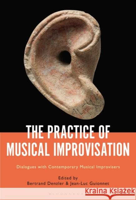 The Practice of Musical Improvisation: Dialogues with Contemporary Musical Improvisers Bertrand Denzler Jean-Luc Guionnet 9781501349768