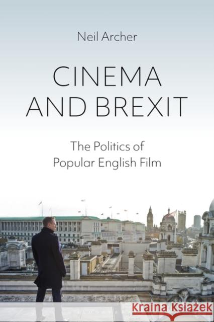 Cinema and Brexit: The Politics of Popular English Film Neil Archer 9781501351334 Bloomsbury Academic