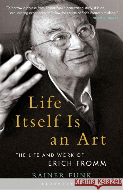 Life Itself Is an Art: The Life and Work of Erich Fromm Rainer Funk Esther Rashkin Mari Ruti 9781501351440 Bloomsbury Academic