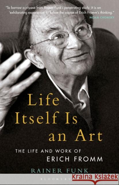 Life Itself Is an Art: The Life and Work of Erich Fromm Rainer Funk Esther Rashkin Mari Ruti 9781501351457 Bloomsbury Academic