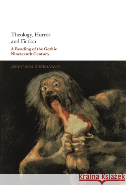 Theology, Horror and Fiction: A Reading of the Gothic Nineteenth Century Jonathan Greenaway 9781501351785 Bloomsbury Academic