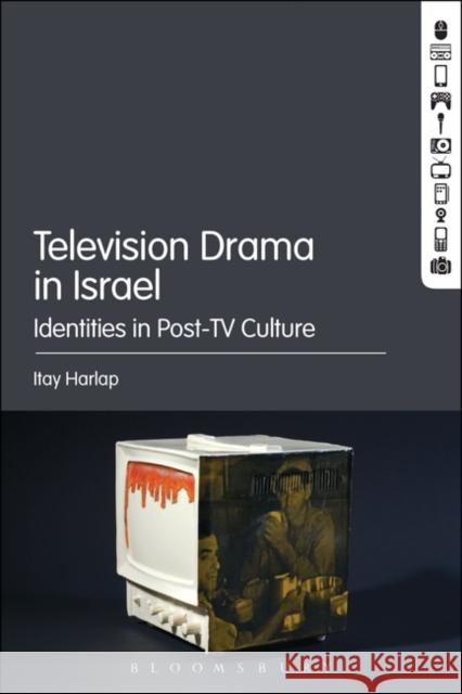 Television Drama in Israel: Identities in Post-TV Culture Itay Harlap 9781501351952 Bloomsbury Academic