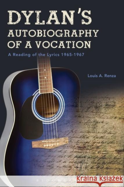 Dylan's Autobiography of a Vocation: A Reading of the Lyrics 1965-1967 Louis a. Renza 9781501352010 Bloomsbury Academic