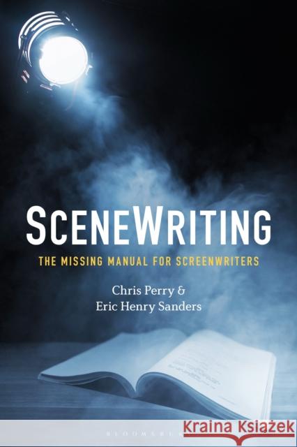 Scenewriting: The Missing Manual for Screenwriters Chris Perry Eric Henry Sanders 9781501352126