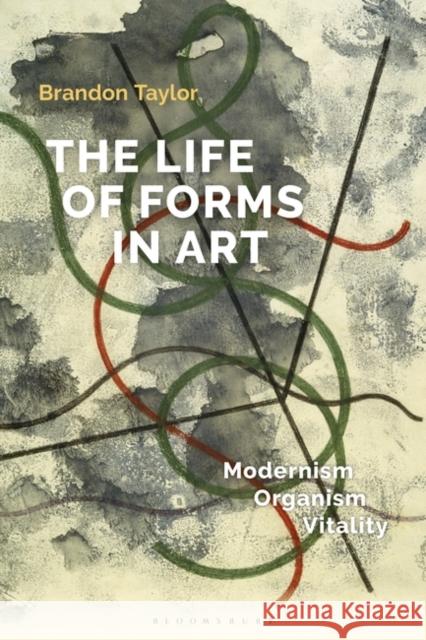 The Life of Forms in Art: Modernism, Organism, Vitality Brandon Taylor 9781501353918