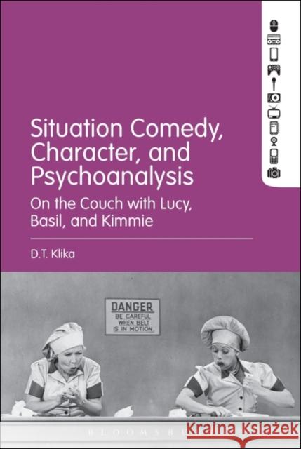 Situation Comedy, Character, and Psychoanalysis: On the Couch with Lucy, Basil, and Kimmie D. T. Klika 9781501354908 Bloomsbury Academic