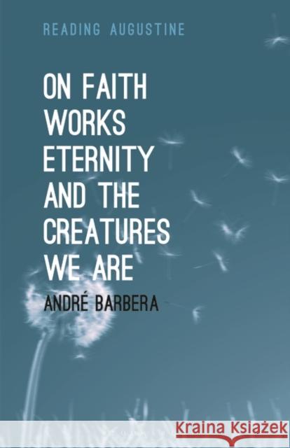 On Faith, Works, Eternity and the Creatures We Are Andre Barbera Miles Hollingworth 9781501356063 Bloomsbury Academic