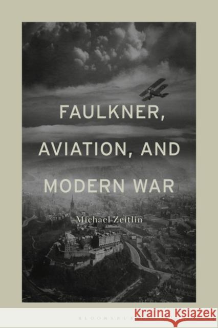Faulkner, Aviation, and Modern War Michael Zeitlin 9781501356759 Bloomsbury Academic