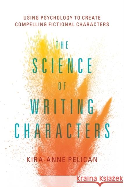 The Science of Writing Characters: Using Psychology to Create Compelling Fictional Characters Kira-Anne Pelican 9781501357244 Bloomsbury Academic