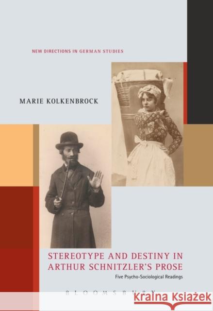Stereotype and Destiny in Arthur Schnitzler's Prose: Five Psycho-Sociological Readings Marie Kolkenbrock Imke Meyer 9781501357329