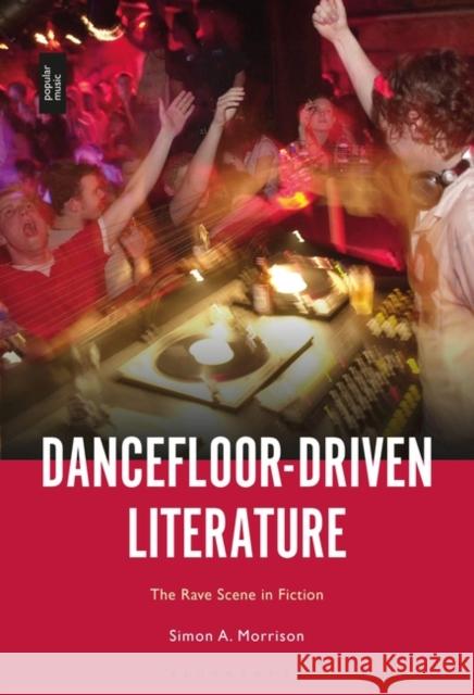 Dancefloor-Driven Literature: The Rave Scene in Fiction Simon A. Morrison 9781501357671