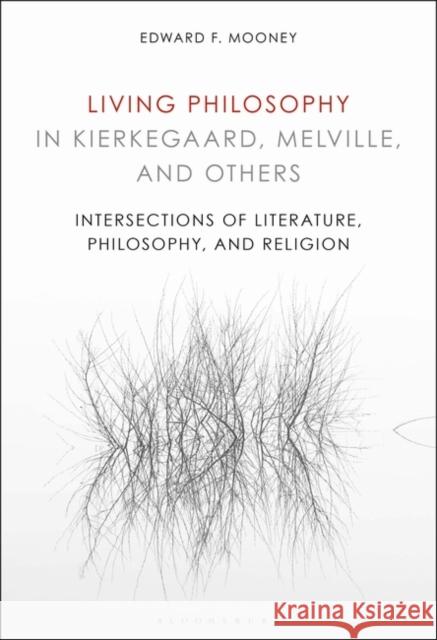 Living Philosophy in Kierkegaard, Melville, and Others: Intersections of Literature, Philosophy, and Religion Edward F. Mooney 9781501357718 Bloomsbury Academic