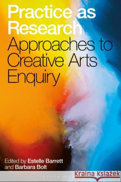 Practice as Research: Approaches to Creative Arts Enquiry Estelle Barrett, Barbara Bolt 9781501357954 Bloomsbury Publishing PLC