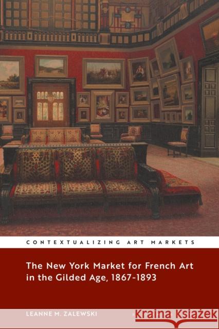 The New York Market for French Art in the Gilded Age, 1867-1893 Leanne M. Zalewski Kathryn Brown 9781501358333 Bloomsbury Visual Arts