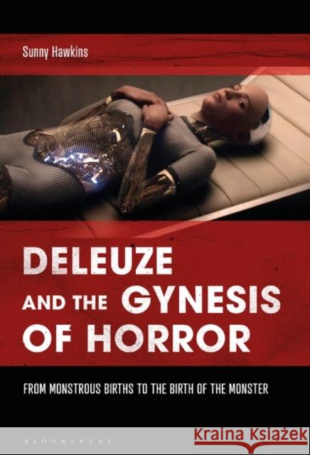 Deleuze and the Gynesis of Horror: From Monstrous Births to the Birth of the Monster Sunny Hawkins 9781501358456 Bloomsbury Academic