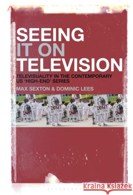 Seeing It on Television: Televisuality in the Contemporary Us 'High-End' Series Sexton, Max 9781501359422 Bloomsbury Academic