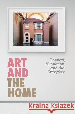 Art and the Home: Comfort, Alienation and the Everyday Imogen Racz 9781501359859 Bloomsbury Visual Arts