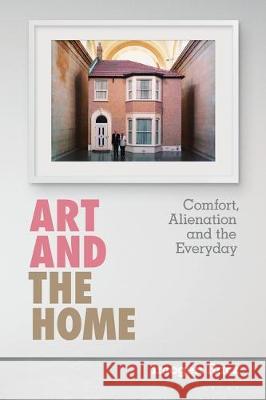 Art and the Home: Comfort, Alienation and the Everyday Imogen Racz   9781501359866 Bloomsbury Academic USA