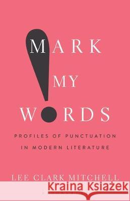 Mark My Words: Profiles of Punctuation in Modern Literature Lee Clark Mitchell 9781501360732