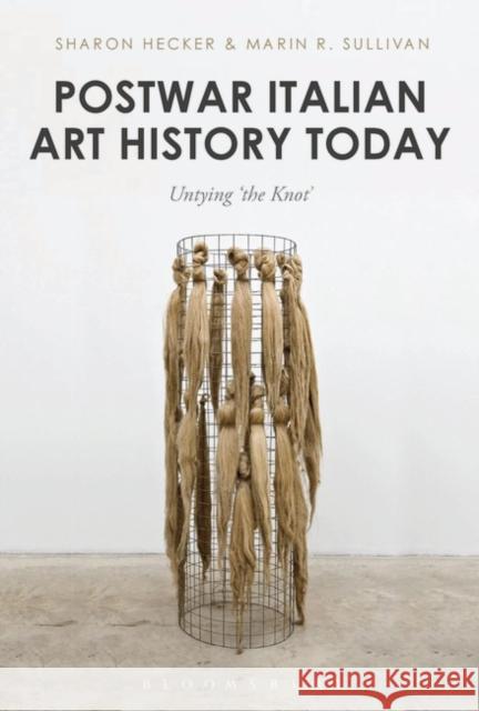 Postwar Italian Art History Today: Untying 'The Knot' Hecker, Sharon 9781501361029 Bloomsbury Visual Arts