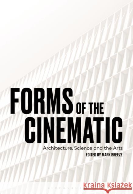Forms of the Cinematic: Architecture, Science and the Arts Breeze, Mark 9781501361425 Bloomsbury Academic