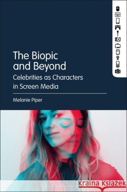 The Biopic and Beyond: Celebrities as Characters in Screen Media Dr. Melanie Piper (School of Communication and Arts Sessional Academic, University of Queensland, Australia) 9781501361494 Bloomsbury Publishing Plc