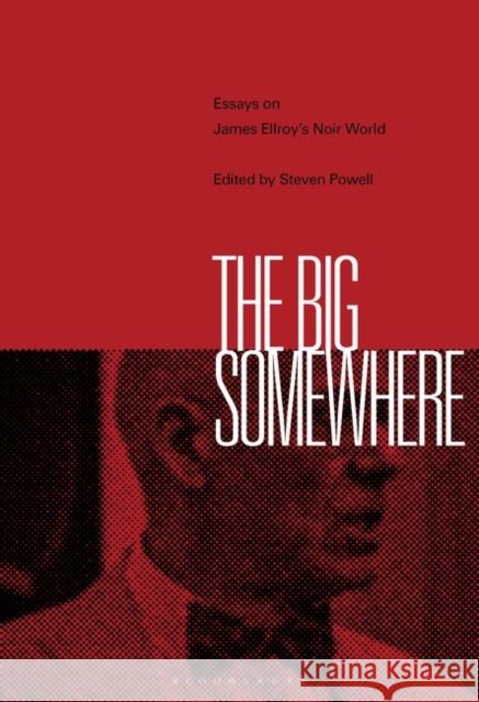 The Big Somewhere: Essays on James Ellroy's Noir World Steven Powell 9781501361678 Bloomsbury Academic