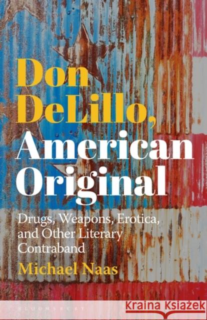 Don Delillo, American Original: Drugs, Weapons, Erotica, and Other Literary Contraband Michael Naas 9781501361814 Bloomsbury Academic