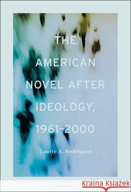 The American Novel After Ideology, 1961–2000 Professor or Dr. Laurie (Assistant Professor of English, University of La Verne, USA) Rodrigues 9781501361869 Bloomsbury Publishing Plc