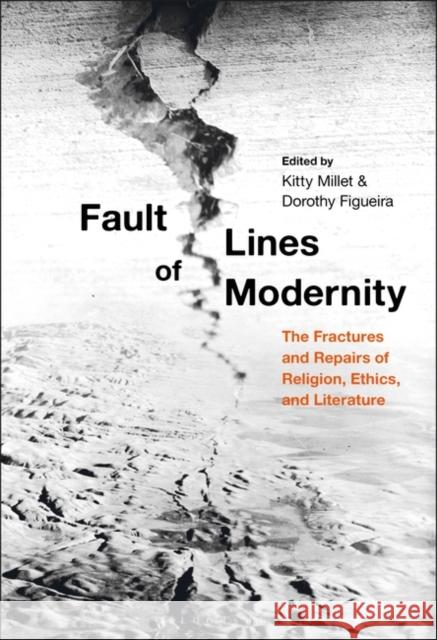 Fault Lines of Modernity: The Fractures and Repairs of Religion, Ethics, and Literature Kitty Millet Dorothy Figueira 9781501362828 Bloomsbury Academic