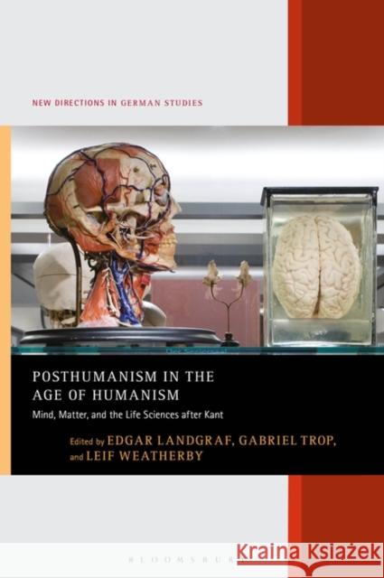 Posthumanism in the Age of Humanism: Mind, Matter, and the Life Sciences After Kant Edgar Landgraf Imke Meyer Gabriel Trop 9781501363023 Bloomsbury Academic