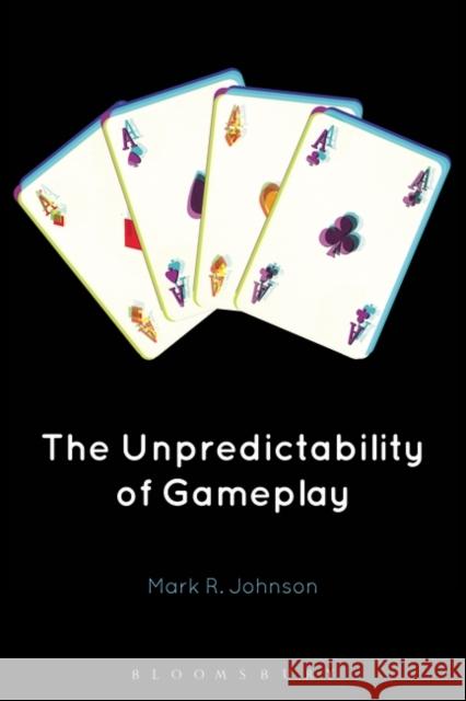 The Unpredictability of Gameplay Mark R. Johnson 9781501365041 Bloomsbury Academic
