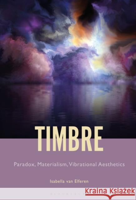 Timbre: Paradox, Materialism, Vibrational Aesthetics Isabella Anna Maria Van Elferen 9781501365812