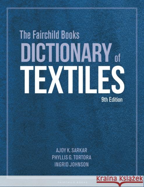 The Fairchild Books Dictionary of Textiles Dr. Ajoy K. Sarkar (Fashion Insititue of Technology, USA), Phyllis G. Tortora (Queens College, USA), Ingrid  Johnson (Fa 9781501366703 Bloomsbury Publishing PLC