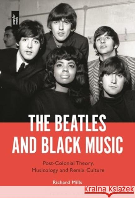 The Beatles and Black Music: Post-Colonial Theory, Musicology and Remix Culture Dr Richard Mills (St Mary’s University, Twickenham, UK) 9781501366949 Bloomsbury Publishing Plc