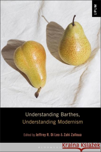 Understanding Barthes, Understanding Modernism Jeffrey R. Di Leo Laci Mattison Zahi Zalloua 9781501367403 Bloomsbury Academic