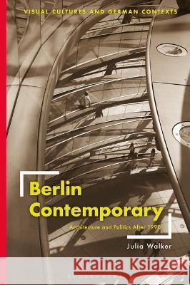 Berlin Contemporary: Architecture and Politics After 1990 Julia Walker Deborah Ascher Barnstone Thomas O. Haakenson 9781501367526 Bloomsbury Visual Arts