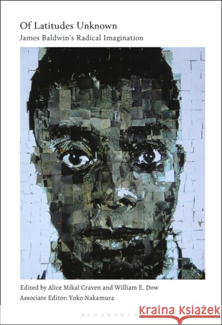 Of Latitudes Unknown: James Baldwin's Radical Imagination Alice Mikal Craven William E. Dow Yoko Nakamura 9781501367571